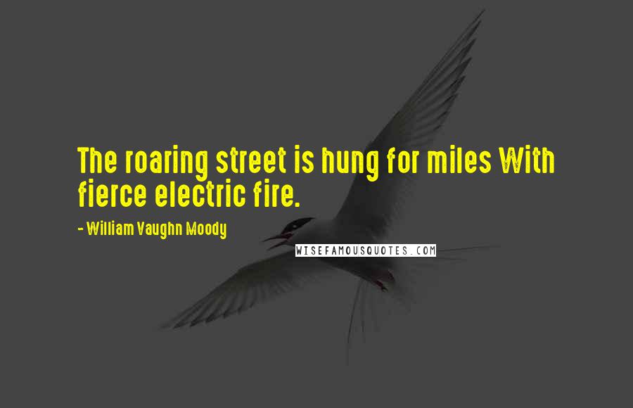 William Vaughn Moody Quotes: The roaring street is hung for miles With fierce electric fire.