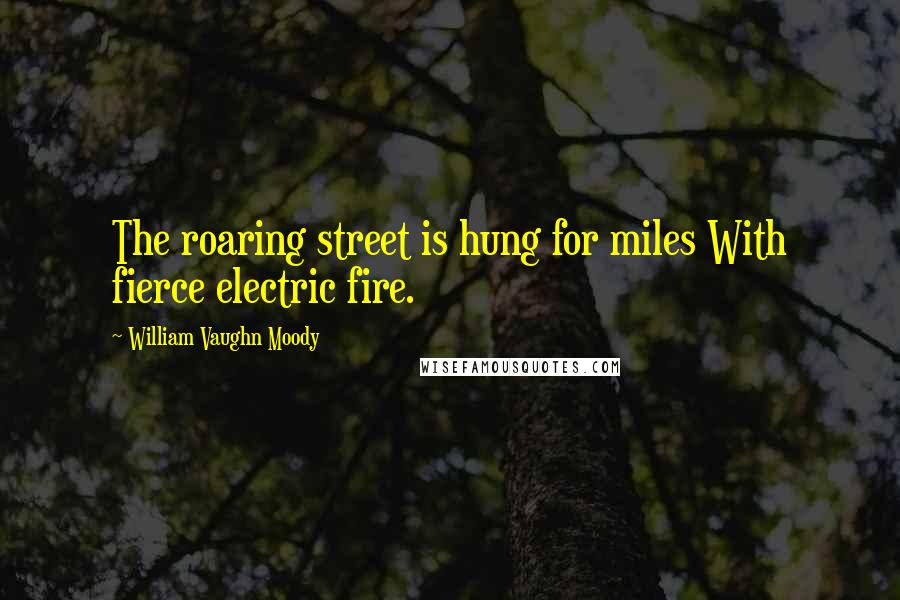 William Vaughn Moody Quotes: The roaring street is hung for miles With fierce electric fire.