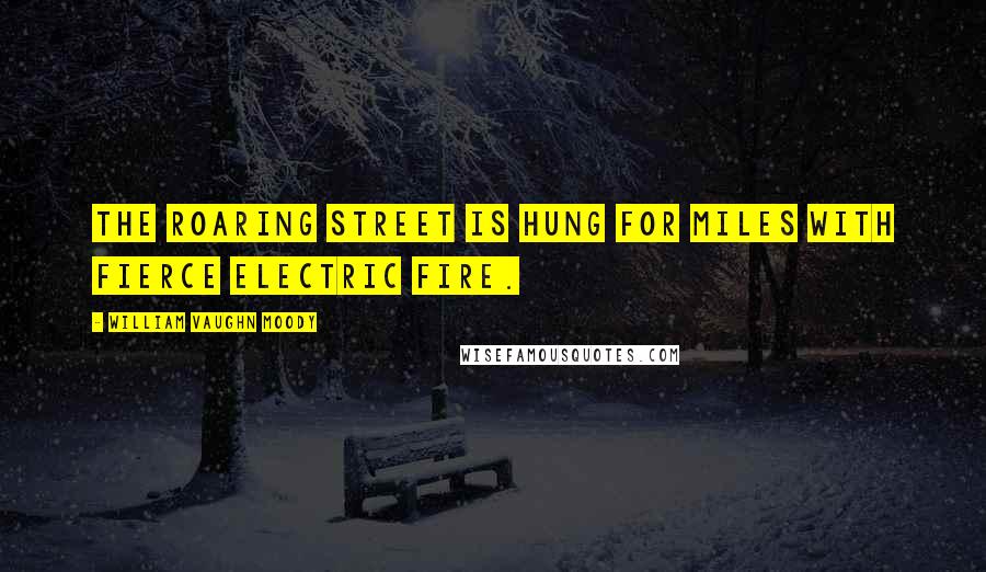 William Vaughn Moody Quotes: The roaring street is hung for miles With fierce electric fire.