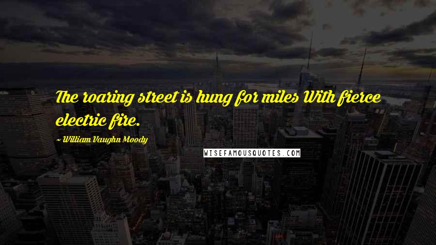 William Vaughn Moody Quotes: The roaring street is hung for miles With fierce electric fire.