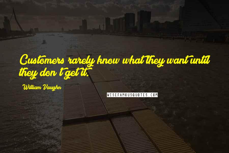 William Vaughn Quotes: Customers rarely know what they want until they don't get it.