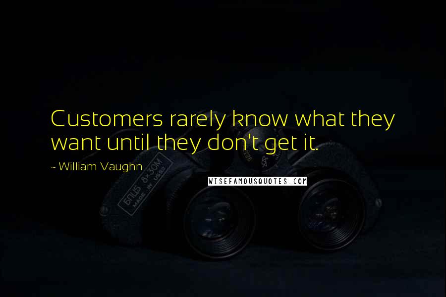 William Vaughn Quotes: Customers rarely know what they want until they don't get it.