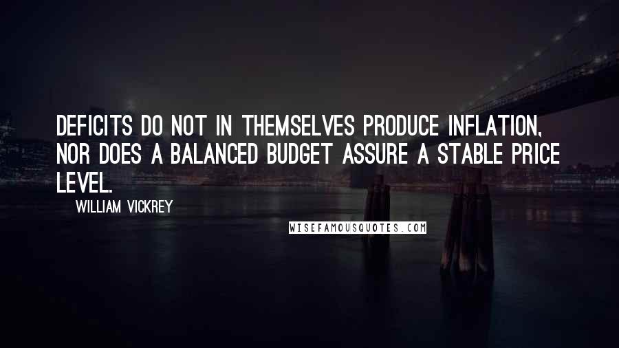 William Vickrey Quotes: Deficits do not in themselves produce inflation, nor does a balanced budget assure a stable price level.