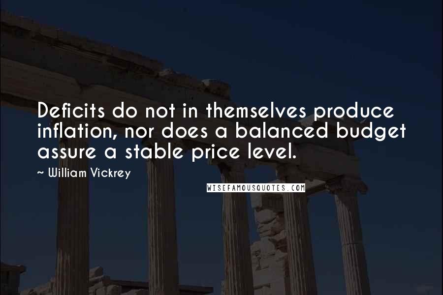 William Vickrey Quotes: Deficits do not in themselves produce inflation, nor does a balanced budget assure a stable price level.