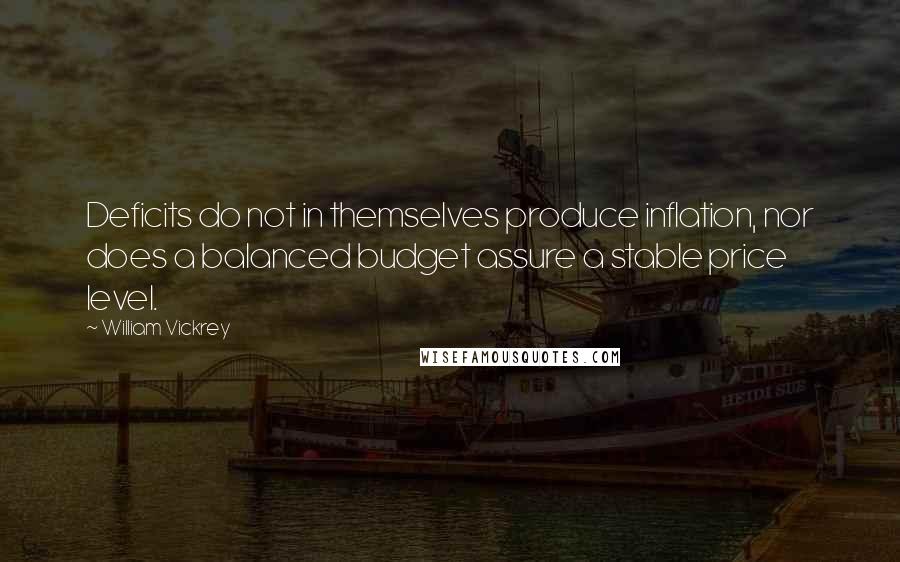 William Vickrey Quotes: Deficits do not in themselves produce inflation, nor does a balanced budget assure a stable price level.