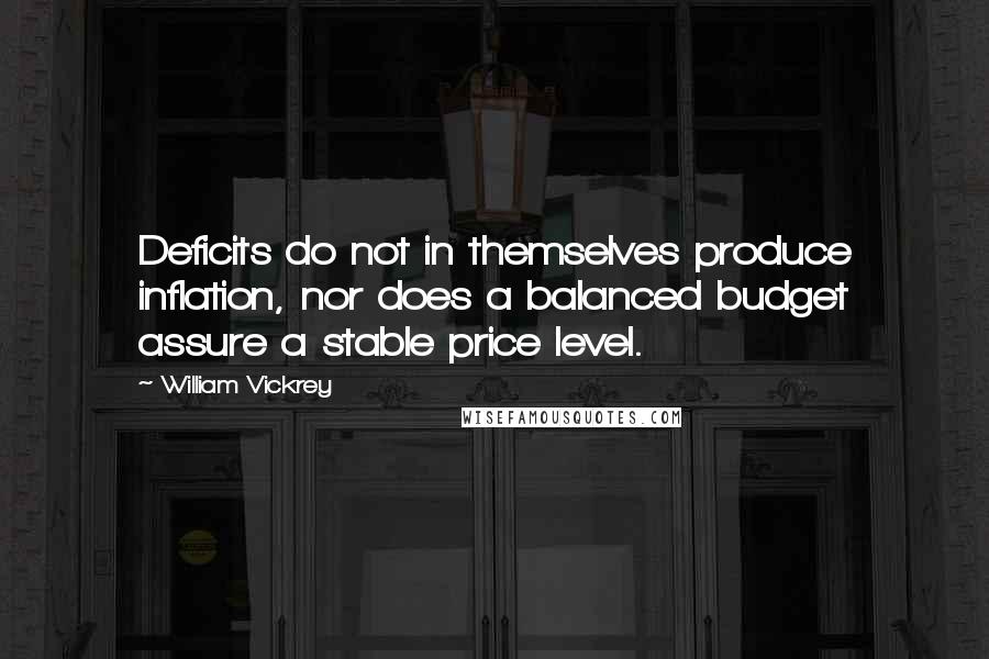 William Vickrey Quotes: Deficits do not in themselves produce inflation, nor does a balanced budget assure a stable price level.