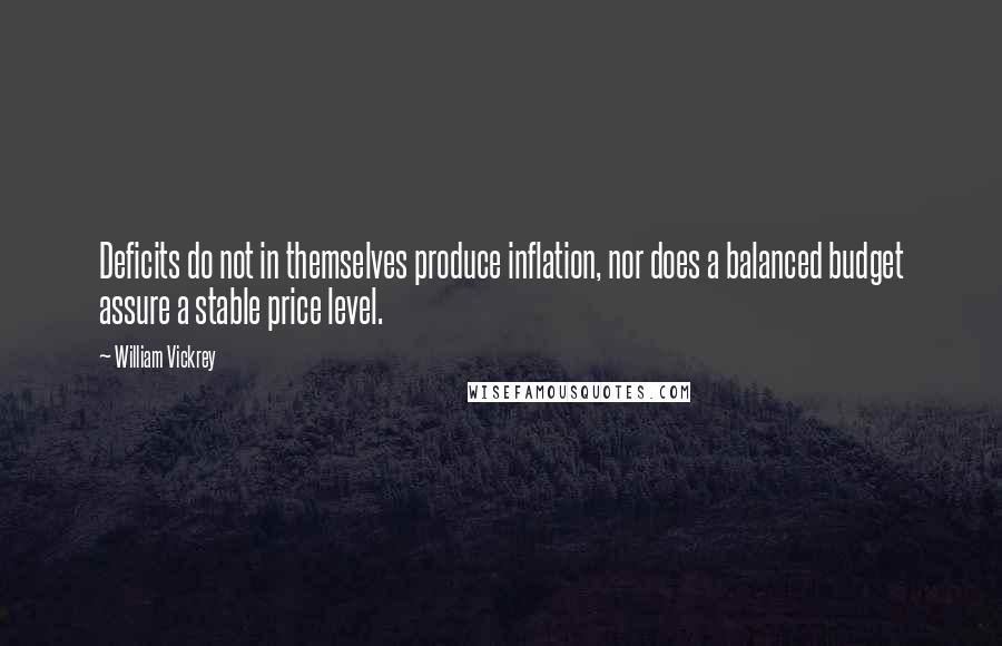 William Vickrey Quotes: Deficits do not in themselves produce inflation, nor does a balanced budget assure a stable price level.