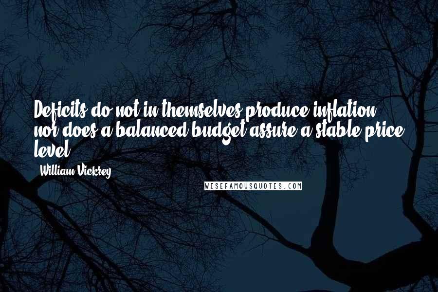 William Vickrey Quotes: Deficits do not in themselves produce inflation, nor does a balanced budget assure a stable price level.