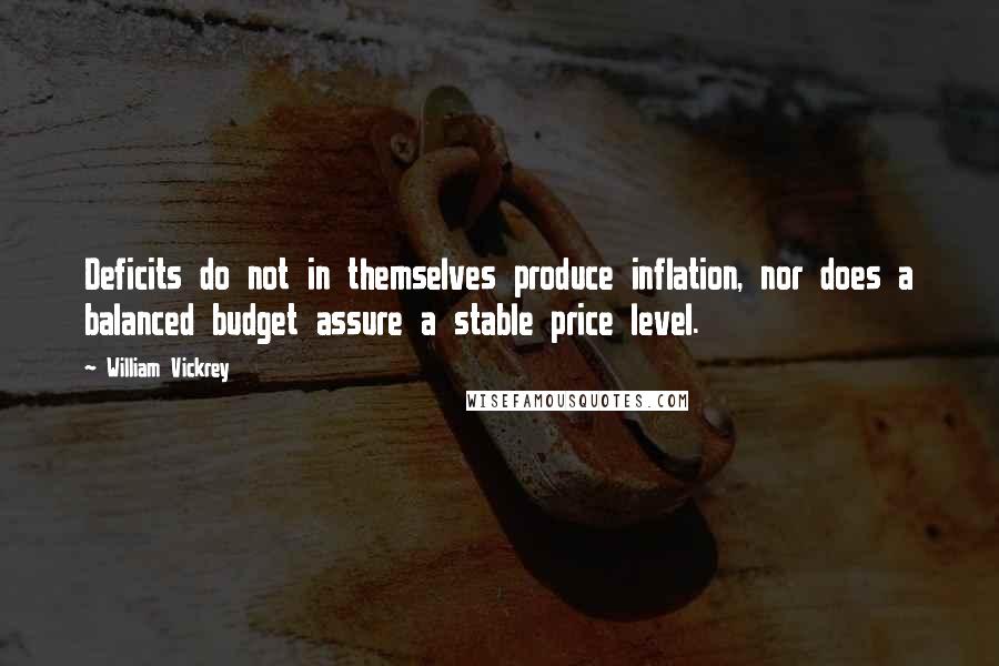 William Vickrey Quotes: Deficits do not in themselves produce inflation, nor does a balanced budget assure a stable price level.