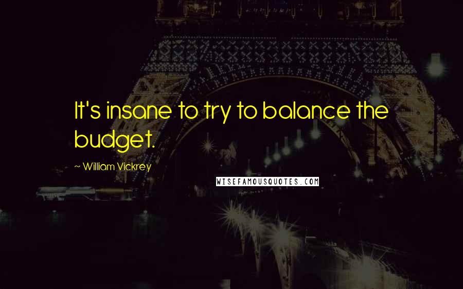 William Vickrey Quotes: It's insane to try to balance the budget.