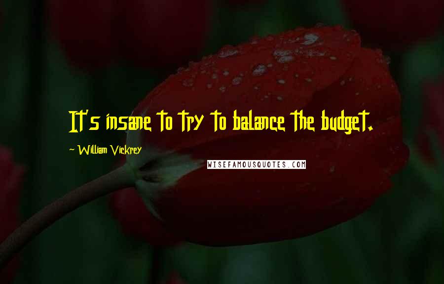 William Vickrey Quotes: It's insane to try to balance the budget.