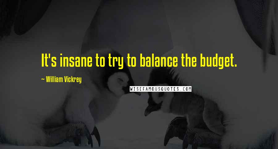 William Vickrey Quotes: It's insane to try to balance the budget.