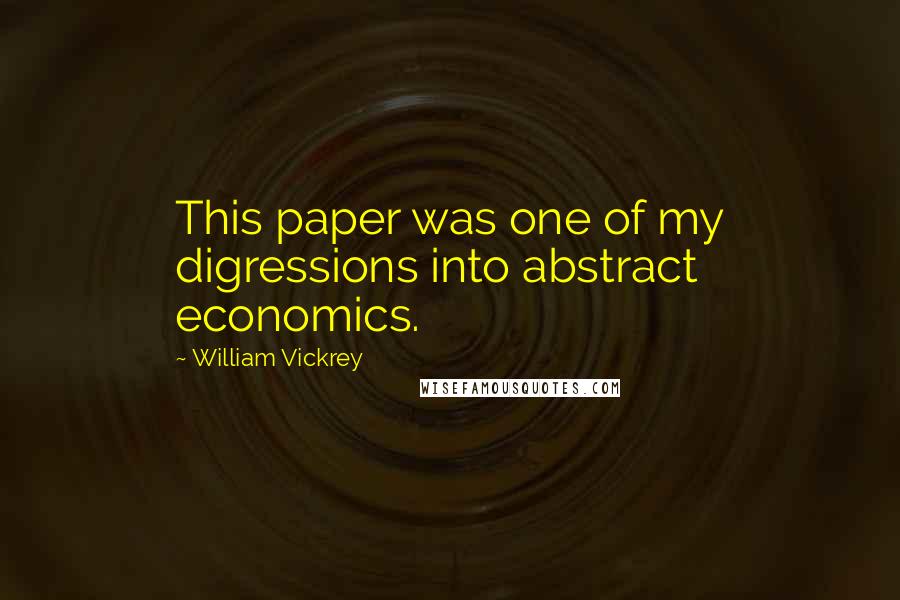 William Vickrey Quotes: This paper was one of my digressions into abstract economics.