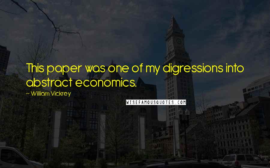 William Vickrey Quotes: This paper was one of my digressions into abstract economics.