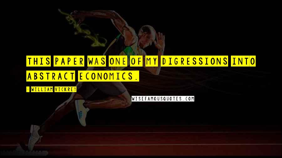 William Vickrey Quotes: This paper was one of my digressions into abstract economics.