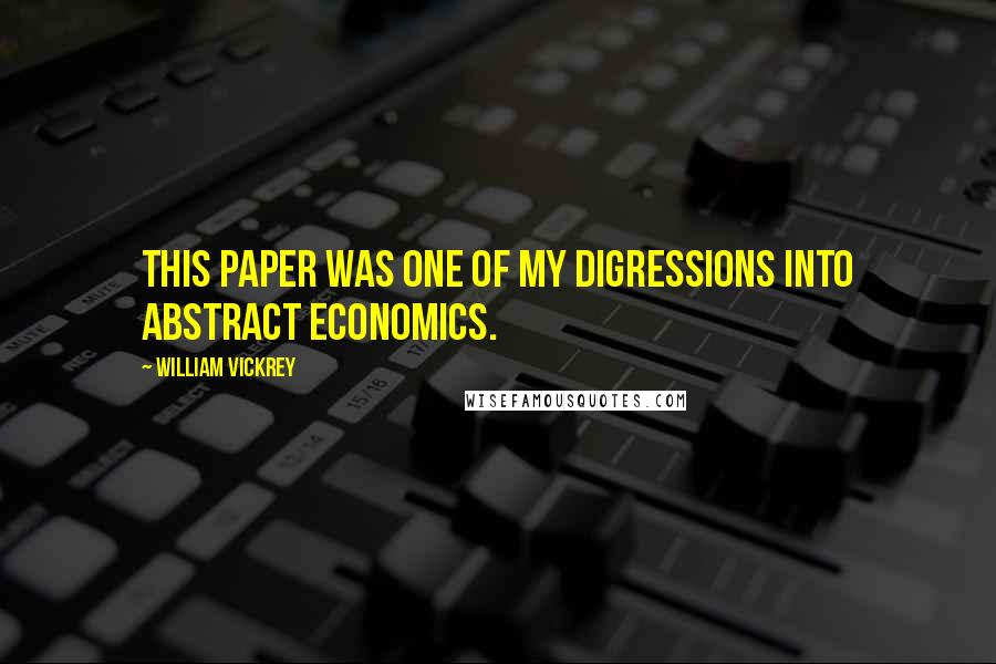 William Vickrey Quotes: This paper was one of my digressions into abstract economics.