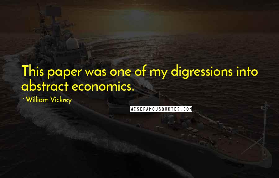 William Vickrey Quotes: This paper was one of my digressions into abstract economics.