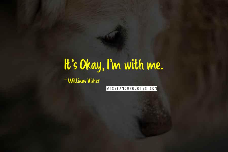 William Visher Quotes: It's Okay, I'm with me.