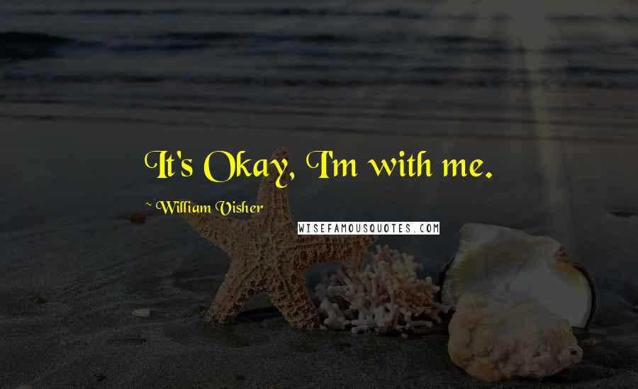 William Visher Quotes: It's Okay, I'm with me.