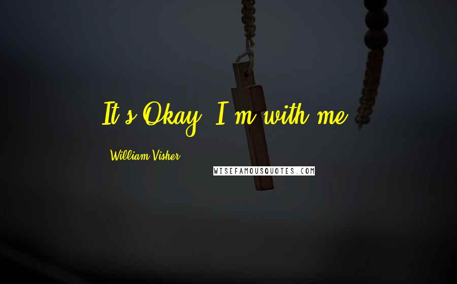 William Visher Quotes: It's Okay, I'm with me.