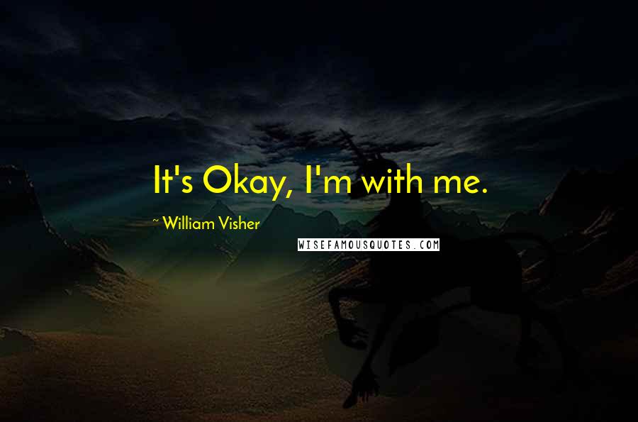 William Visher Quotes: It's Okay, I'm with me.