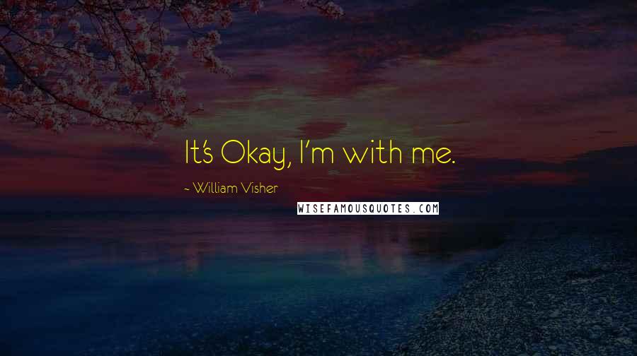 William Visher Quotes: It's Okay, I'm with me.
