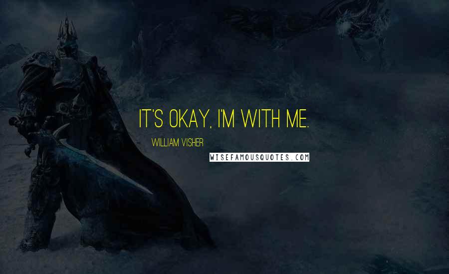 William Visher Quotes: It's Okay, I'm with me.