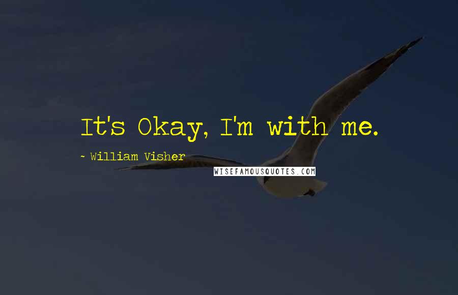 William Visher Quotes: It's Okay, I'm with me.