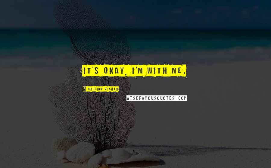 William Visher Quotes: It's Okay, I'm with me.