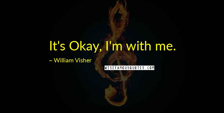 William Visher Quotes: It's Okay, I'm with me.