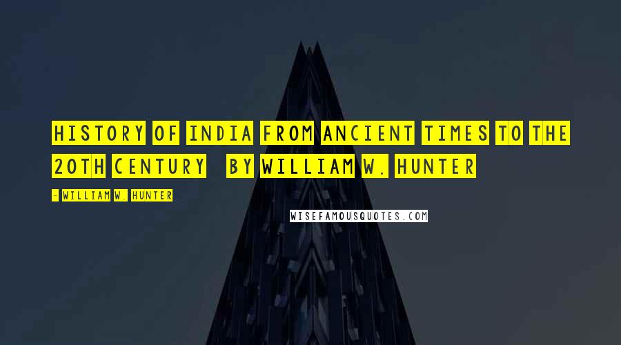 William W. Hunter Quotes: History of India From Ancient Times to the 20th Century   by William W. Hunter