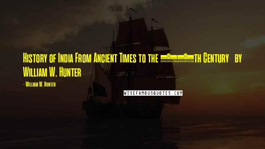 William W. Hunter Quotes: History of India From Ancient Times to the 20th Century   by William W. Hunter