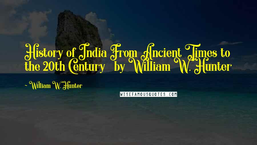 William W. Hunter Quotes: History of India From Ancient Times to the 20th Century   by William W. Hunter