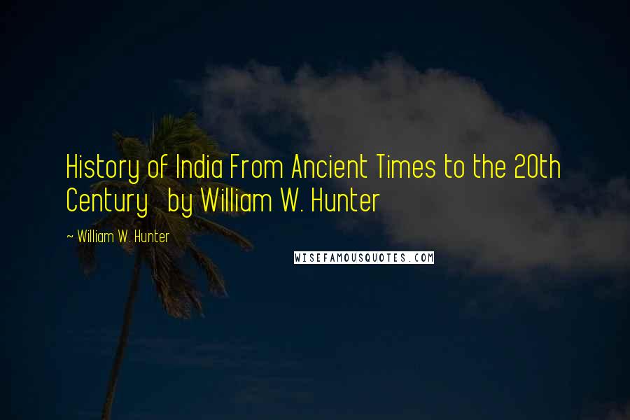 William W. Hunter Quotes: History of India From Ancient Times to the 20th Century   by William W. Hunter