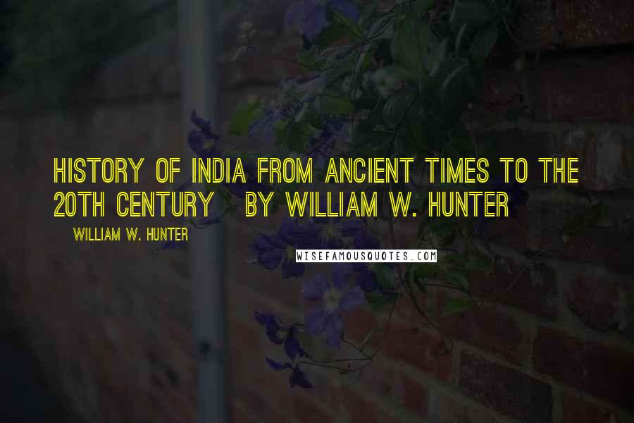 William W. Hunter Quotes: History of India From Ancient Times to the 20th Century   by William W. Hunter