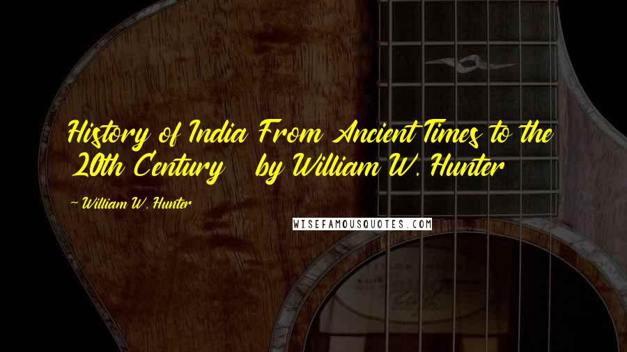 William W. Hunter Quotes: History of India From Ancient Times to the 20th Century   by William W. Hunter