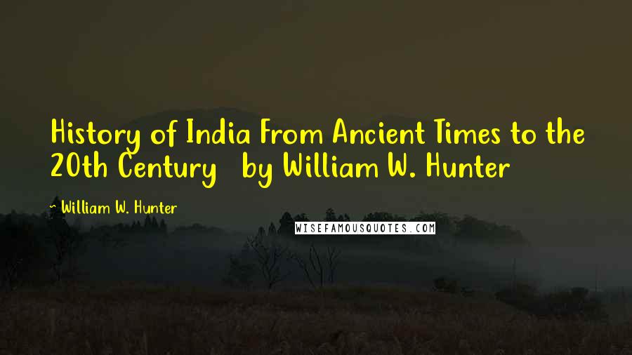 William W. Hunter Quotes: History of India From Ancient Times to the 20th Century   by William W. Hunter