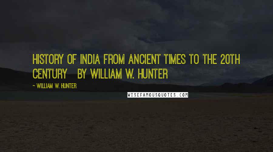 William W. Hunter Quotes: History of India From Ancient Times to the 20th Century   by William W. Hunter