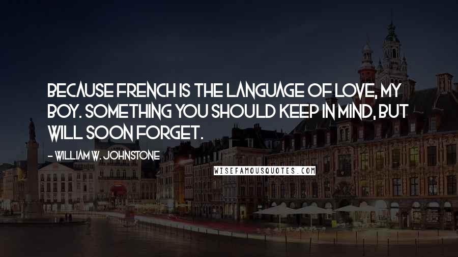 William W. Johnstone Quotes: Because French is the language of love, my boy. Something you should keep in mind, but will soon forget.