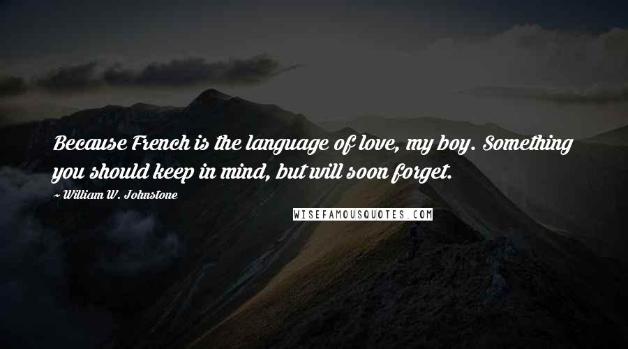 William W. Johnstone Quotes: Because French is the language of love, my boy. Something you should keep in mind, but will soon forget.