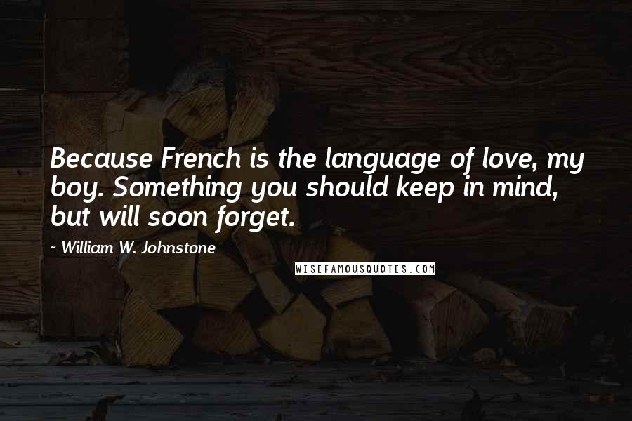 William W. Johnstone Quotes: Because French is the language of love, my boy. Something you should keep in mind, but will soon forget.