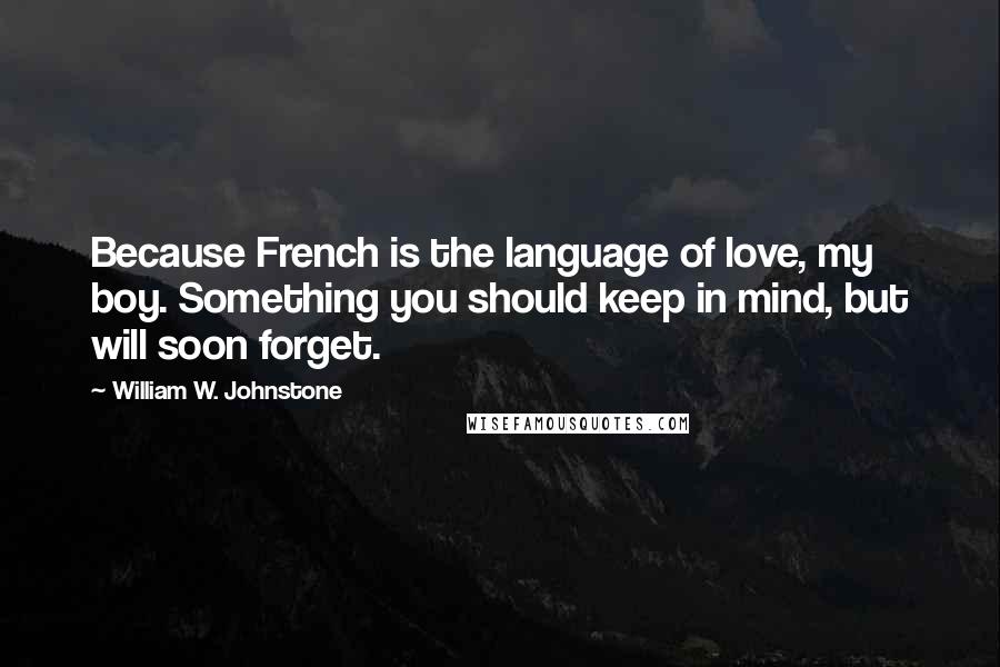 William W. Johnstone Quotes: Because French is the language of love, my boy. Something you should keep in mind, but will soon forget.