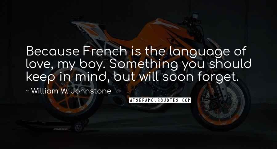 William W. Johnstone Quotes: Because French is the language of love, my boy. Something you should keep in mind, but will soon forget.
