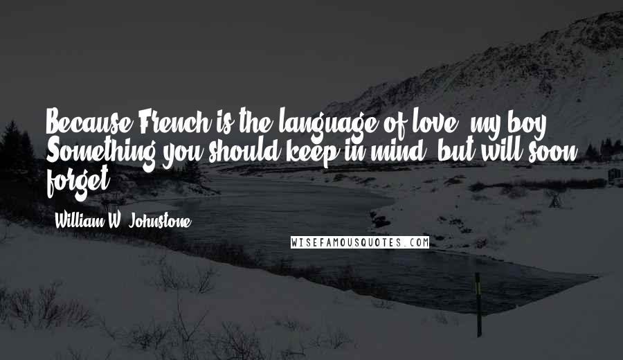 William W. Johnstone Quotes: Because French is the language of love, my boy. Something you should keep in mind, but will soon forget.