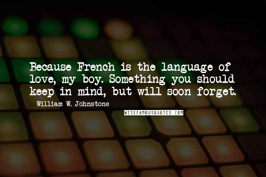 William W. Johnstone Quotes: Because French is the language of love, my boy. Something you should keep in mind, but will soon forget.