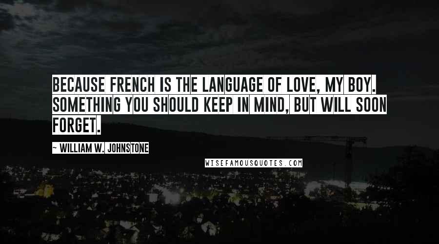 William W. Johnstone Quotes: Because French is the language of love, my boy. Something you should keep in mind, but will soon forget.