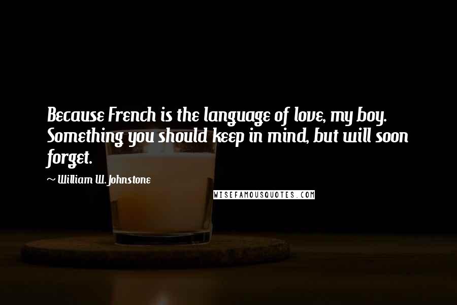 William W. Johnstone Quotes: Because French is the language of love, my boy. Something you should keep in mind, but will soon forget.