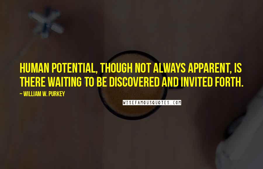 William W. Purkey Quotes: Human potential, though not always apparent, is there waiting to be discovered and invited forth.