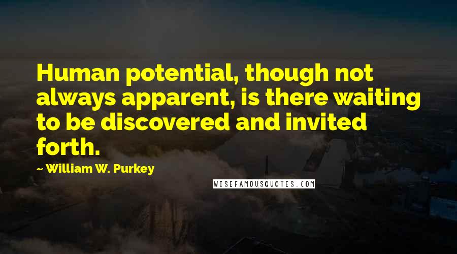 William W. Purkey Quotes: Human potential, though not always apparent, is there waiting to be discovered and invited forth.
