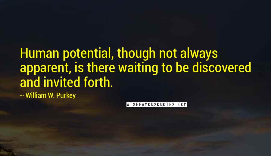 William W. Purkey Quotes: Human potential, though not always apparent, is there waiting to be discovered and invited forth.